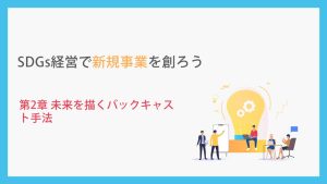 SDGs経営で新規事業を創ろう_第2章未来を描くバックキャスト手法